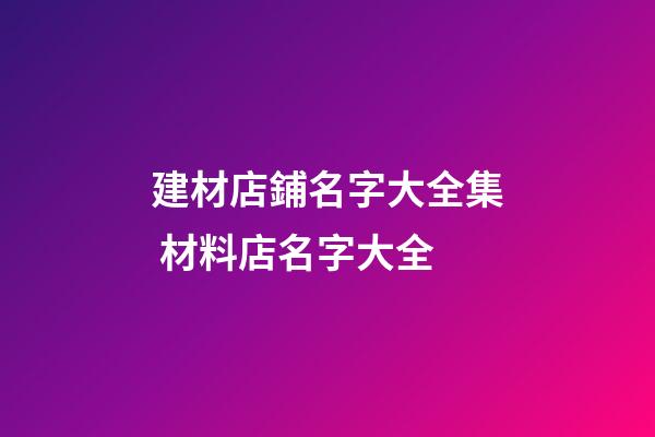 建材店鋪名字大全集 材料店名字大全-第1張-店鋪起名-玄機派